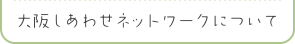 大阪しあわせネットワークについて